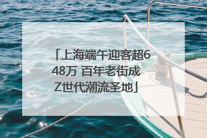 上海端午迎客超648万 百年老街成Z世代潮流圣地