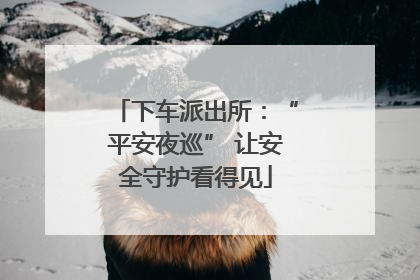 下车派出所：“平安夜巡” 让安全守护看得见