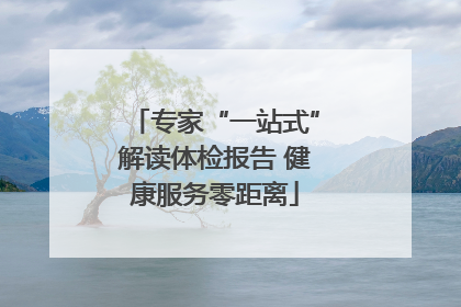 专家“一站式”解读体检报告 健康服务零距离