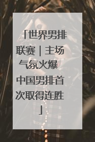 世界男排联赛｜主场气氛火爆 中国男排首次取得连胜