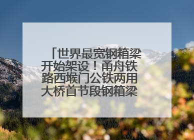 世界最宽钢箱梁开始架设！甬舟铁路西堠门公铁两用大桥首节段钢箱梁架设启动
