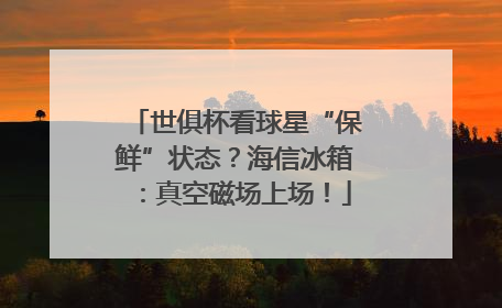 世俱杯看球星“保鲜”状态？海信冰箱：真空磁场上场！