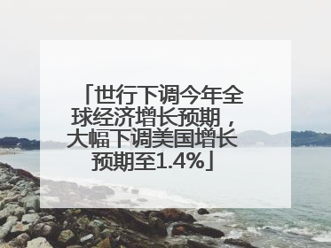 世行下调今年全球经济增长预期，大幅下调美国增长预期至1.4%