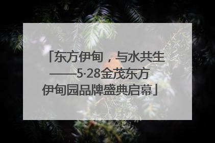 东方伊甸，与水共生——5·28金茂东方伊甸园品牌盛典启幕