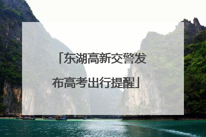 东湖高新交警发布高考出行提醒
