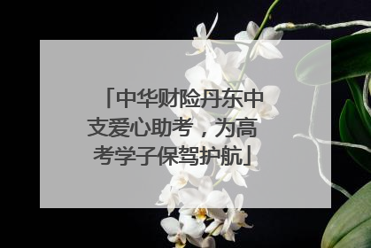 中华财险丹东中支爱心助考，为高考学子保驾护航