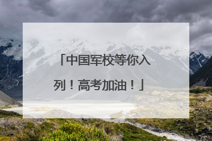 中国军校等你入列！高考加油！