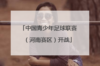 中国青少年足球联赛（河南赛区）开战