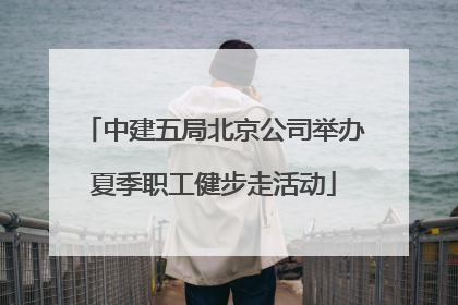 中建五局北京公司举办夏季职工健步走活动