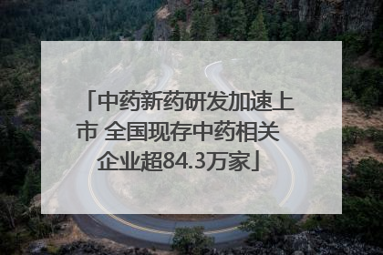 中药新药研发加速上市 全国现存中药相关企业超84.3万家