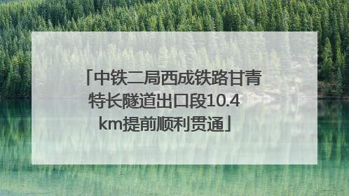 中铁二局西成铁路甘青特长隧道出口段10.4km提前顺利贯通