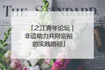 之江青年论坛｜非遗助力共同富裕的实践路径