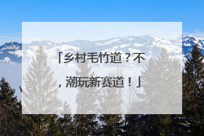 乡村毛竹道？不，潮玩新赛道！