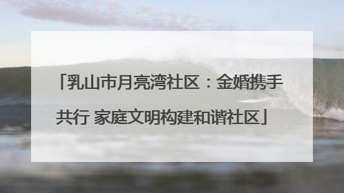 乳山市月亮湾社区：金婚携手共行 家庭文明构建和谐社区