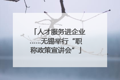 人才服务进企业……无锡举行“职称政策宣讲会”