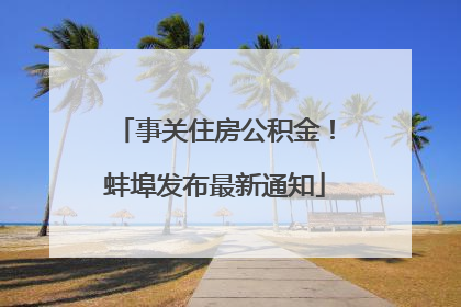 事关住房公积金！蚌埠发布最新通知