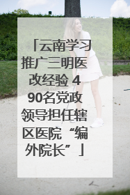 云南学习推广三明医改经验 490名党政领导担任辖区医院“编外院长”