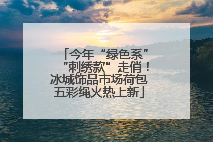 今年“绿色系”“刺绣款”走俏！冰城饰品市场荷包五彩绳火热上新