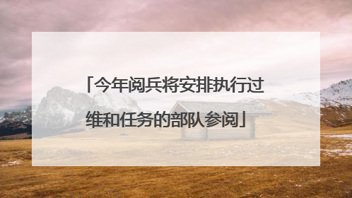 今年阅兵将安排执行过维和任务的部队参阅