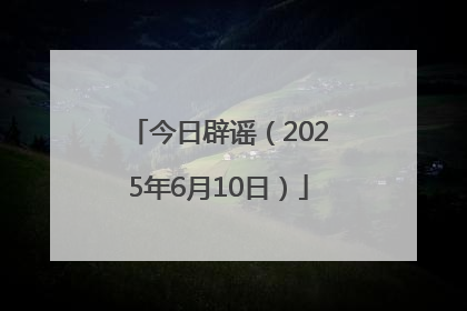 今日辟谣（2025年6月10日）