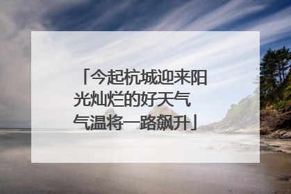今起杭城迎来阳光灿烂的好天气 气温将一路飙升