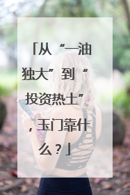 从“一油独大”到“投资热土”，玉门靠什么？