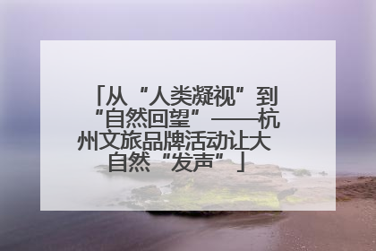 从“人类凝视”到“自然回望”——杭州文旅品牌活动让大自然“发声”