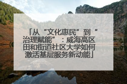 从“文化惠民”到“治理赋能”：威海高区田和街道社区大学如何激活基层服务新动能