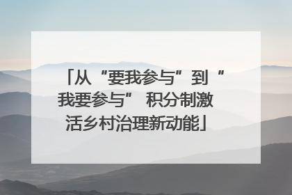 从“要我参与”到“我要参与” 积分制激活乡村治理新动能