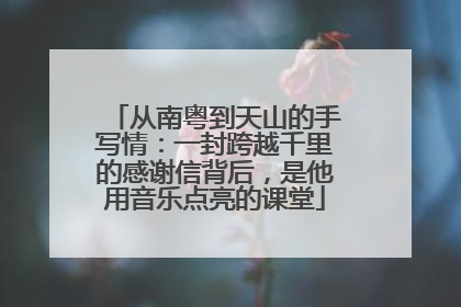 从南粤到天山的手写情：一封跨越千里的感谢信背后，是他用音乐点亮的课堂
