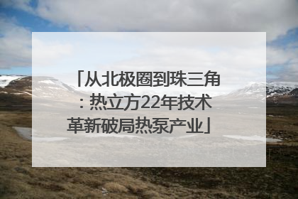 从北极圈到珠三角：热立方22年技术革新破局热泵产业