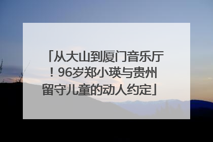 从大山到厦门音乐厅！96岁郑小瑛与贵州留守儿童的动人约定