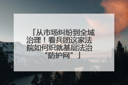 从市场纠纷到全域治理！看兵团这家法院如何织就基层法治 “防护网”