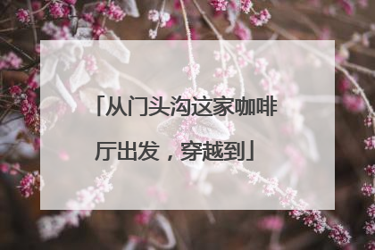 从门头沟这家咖啡厅出发，穿越到