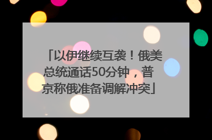 以伊继续互袭！俄美总统通话50分钟，普京称俄准备调解冲突
