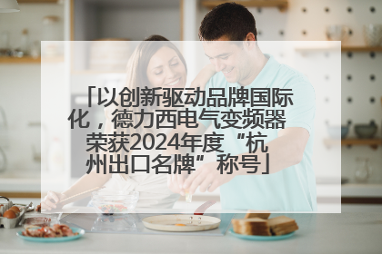 以创新驱动品牌国际化，德力西电气变频器荣获2024年度“杭州出口名牌”称号
