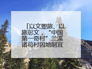 以文塑旅、以旅彰文，“中国第一奇村”兰溪诸葛村因地制宜激活千年文脉