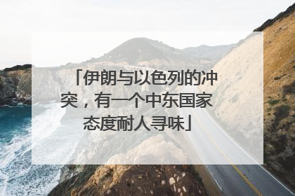 伊朗与以色列的冲突，有一个中东国家态度耐人寻味