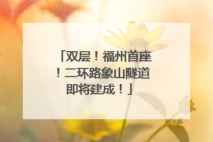 双层！福州首座！二环路象山隧道即将建成！