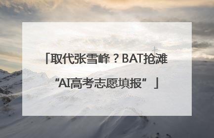 取代张雪峰？BAT抢滩“AI高考志愿填报”