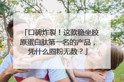 口碑炸裂！这款稳坐胶原蛋白肽第一名的产品，凭什么圈粉无数？