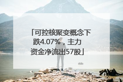 可控核聚变概念下跌4.07%，主力资金净流出57股