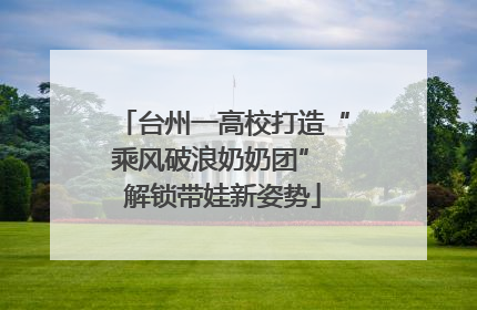 台州一高校打造“乘风破浪奶奶团” 解锁带娃新姿势