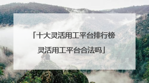 十大灵活用工平台排行榜 灵活用工平台合法吗