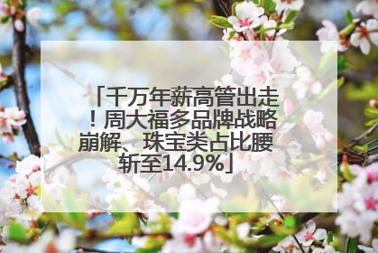 千万年薪高管出走！周大福多品牌战略崩解、珠宝类占比腰斩至14.9%