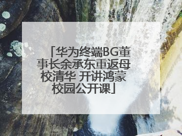 华为终端BG董事长余承东重返母校清华 开讲鸿蒙校园公开课