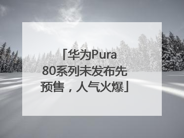 华为Pura 80系列未发布先预售，人气火爆