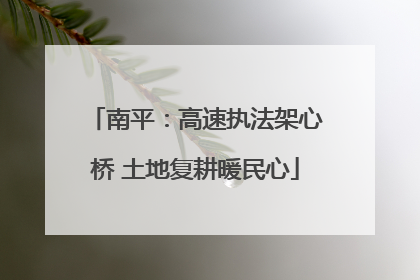 南平：高速执法架心桥 土地复耕暖民心