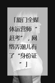 厦门全媒体运营师“赶考”，网络弄潮儿有了“身份证”