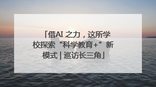 借AI 之力，这所学校探索“科学教育+”新模式 | 巡访长三角
